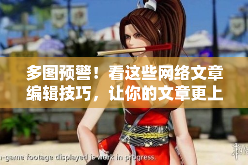 多图预警！看这些网络文章编辑技巧，让你的文章更上一层楼