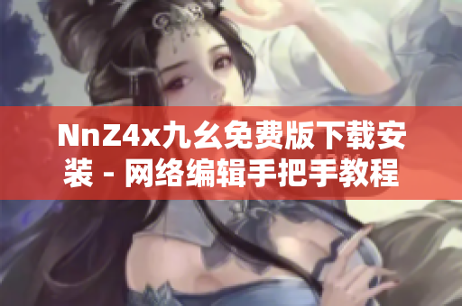 NnZ4x九幺免费版下载安装 - 网络编辑手把手教程
