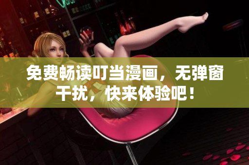 免费畅读叮当漫画，无弹窗干扰，快来体验吧！