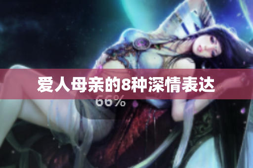 爱人母亲的8种深情表达