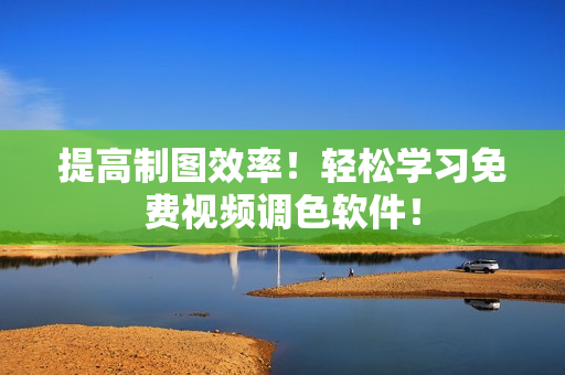提高制图效率！轻松学习免费视频调色软件！
