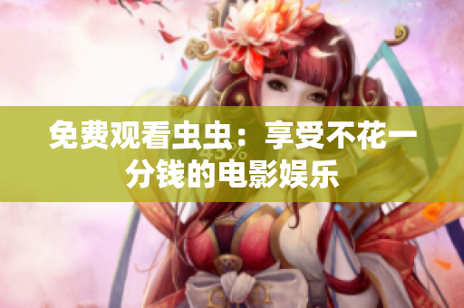 免费观看虫虫：享受不花一分钱的电影娱乐