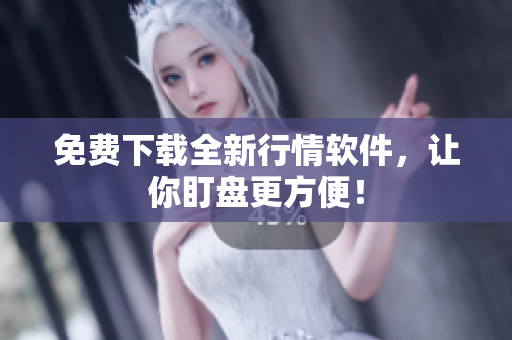 免费下载全新行情软件，让你盯盘更方便！