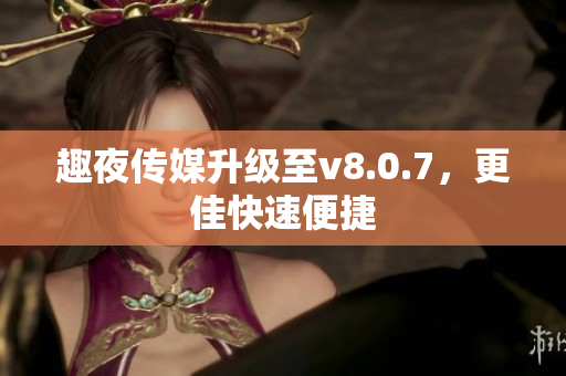 趣夜传媒升级至v8.0.7，更佳快速便捷