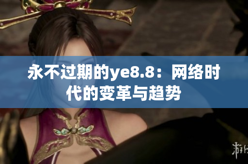 永不过期的ye8.8：网络时代的变革与趋势