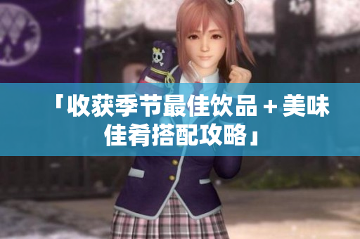 「收获季节最佳饮品＋美味佳肴搭配攻略」