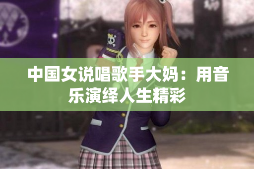 中国女说唱歌手大妈：用音乐演绎人生精彩