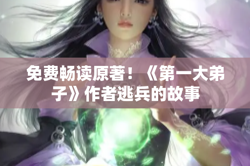 免费畅读原著！《第一大弟子》作者逃兵的故事
