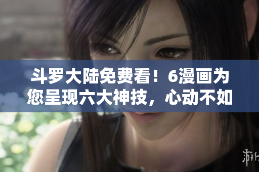 斗罗大陆免费看！6漫画为您呈现六大神技，心动不如行动