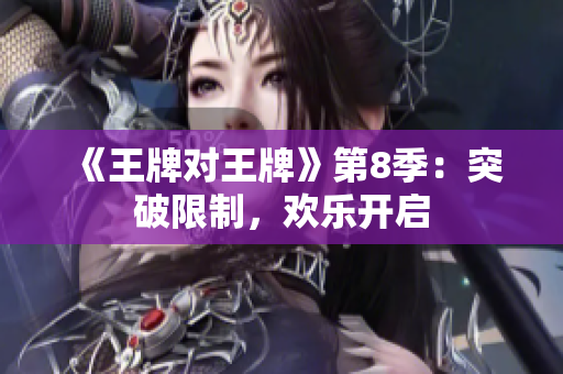《王牌对王牌》第8季：突破限制，欢乐开启