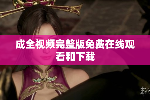 成全视频完整版免费在线观看和下载