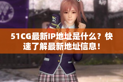 51CG最新IP地址是什么？快速了解最新地址信息！