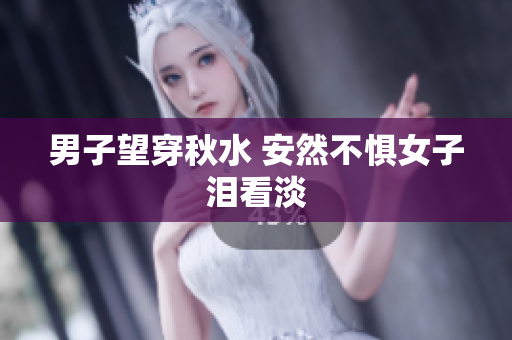 男子望穿秋水 安然不惧女子泪看淡
