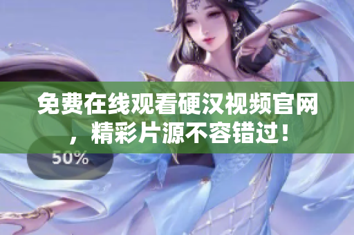 免费在线观看硬汉视频官网，精彩片源不容错过！