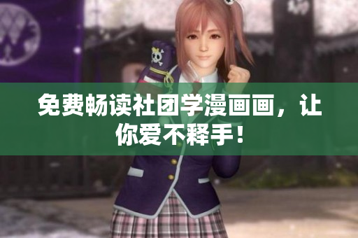 免费畅读社团学漫画画，让你爱不释手！