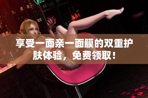 享受一面亲一面膜的双重护肤体验，免费领取！