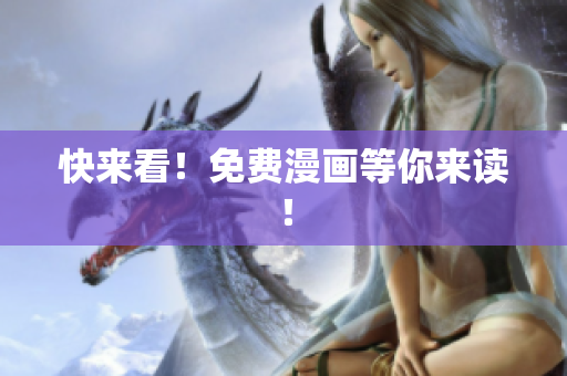 快来看！免费漫画等你来读！