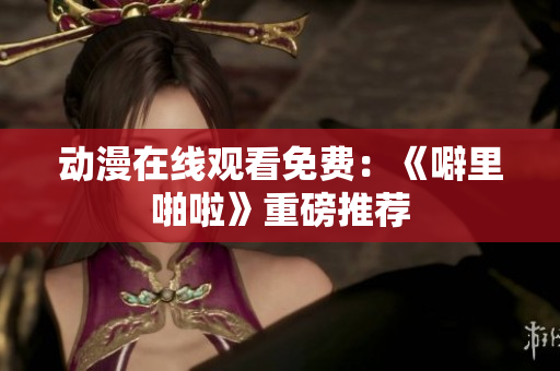 动漫在线观看免费：《噼里啪啦》重磅推荐