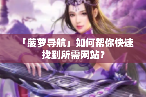「菠萝导航」如何帮你快速找到所需网站？