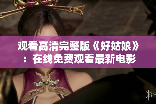 观看高清完整版《好姑娘》：在线免费观看最新电影