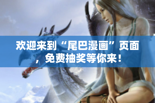 欢迎来到“尾巴漫画”页面，免费抽奖等你来！
