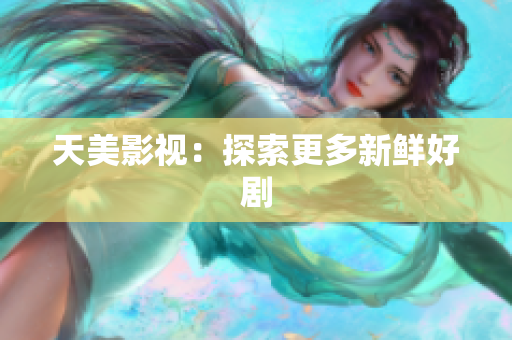天美影视：探索更多新鲜好剧