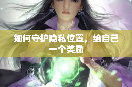 如何守护隐私位置，给自己一个奖励