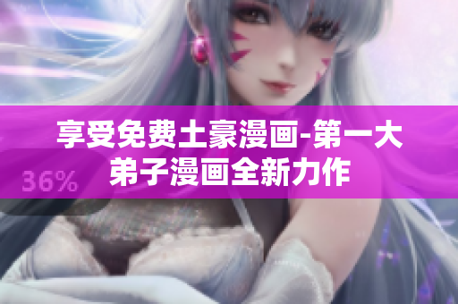 享受免费土豪漫画-第一大弟子漫画全新力作