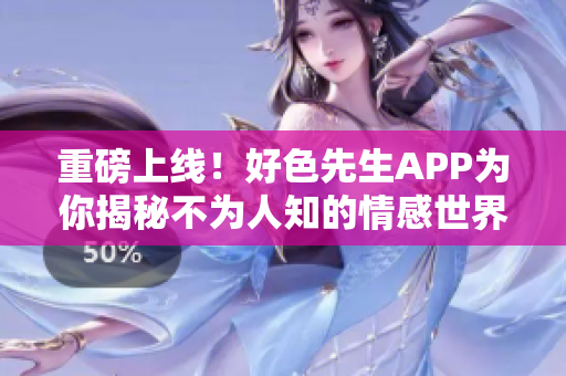重磅上线！好色先生APP为你揭秘不为人知的情感世界