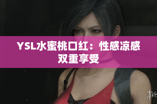 YSL水蜜桃口红：性感凉感双重享受