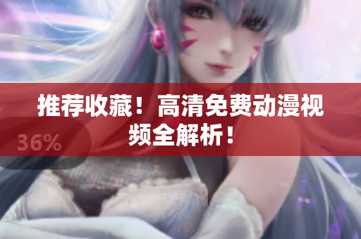 推荐收藏！高清免费动漫视频全解析！