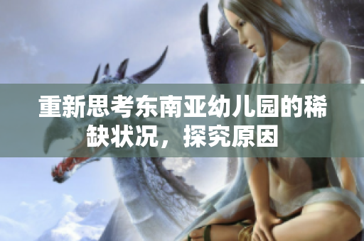 重新思考东南亚幼儿园的稀缺状况，探究原因