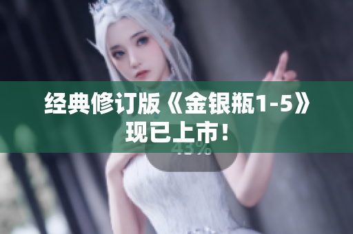 经典修订版《金银瓶1-5》现已上市！