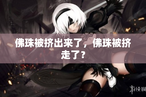 佛珠被挤出来了，佛珠被挤走了？