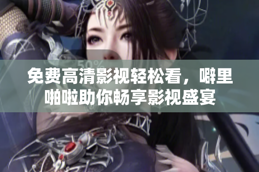 免费高清影视轻松看，噼里啪啦助你畅享影视盛宴