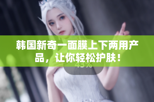 韩国新奇一面膜上下两用产品，让你轻松护肤！