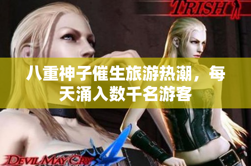 八重神子催生旅游热潮，每天涌入数千名游客