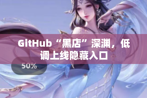GitHub“黑店”深渊，低调上线隐藏入口