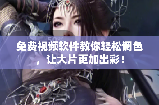 免费视频软件教你轻松调色，让大片更加出彩！