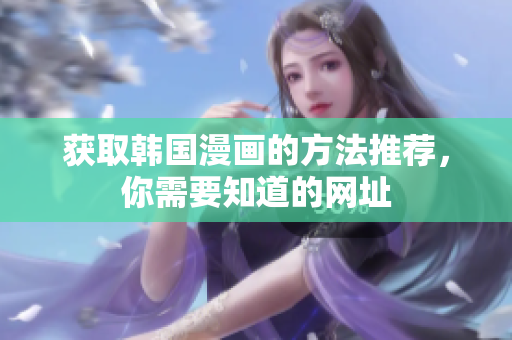 获取韩国漫画的方法推荐，你需要知道的网址