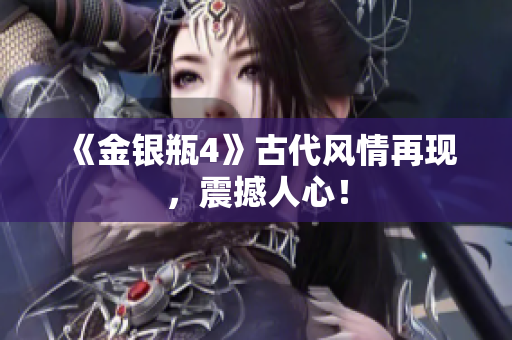 《金银瓶4》古代风情再现，震撼人心！