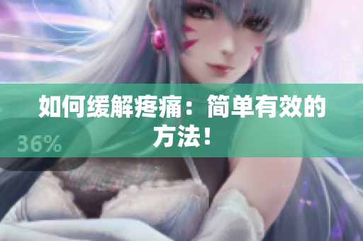 如何缓解疼痛：简单有效的方法！