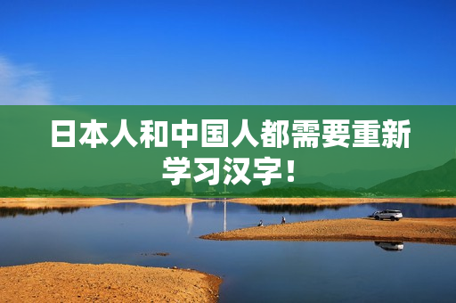 日本人和中国人都需要重新学习汉字！