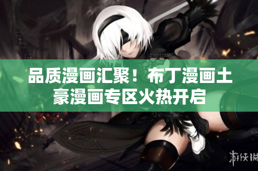 品质漫画汇聚！布丁漫画土豪漫画专区火热开启