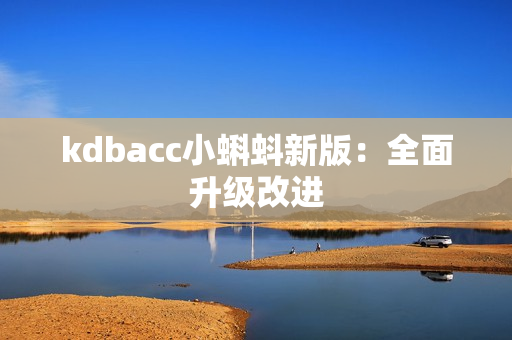 kdbacc小蝌蚪新版：全面升级改进