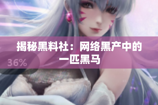 揭秘黑料社：网络黑产中的一匹黑马