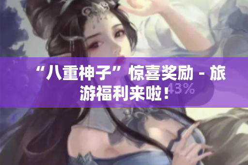 “八重神子”惊喜奖励 - 旅游福利来啦！