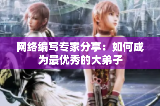 网络编写专家分享：如何成为最优秀的大弟子