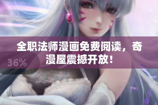 全职法师漫画免费阅读，奇漫屋震撼开放！