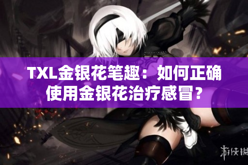 TXL金银花笔趣：如何正确使用金银花治疗感冒？